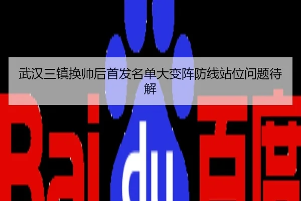 武汉三镇换帅后首发名单大变阵防线站位问题待解